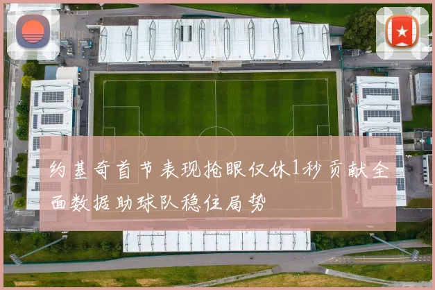 约基奇首节表现抢眼仅休1秒贡献全面数据助球队稳住局势