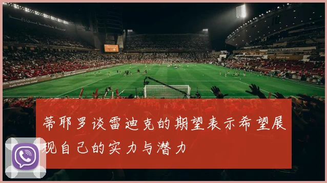 蒂耶罗谈雷迪克的期望表示希望展现自己的实力与潜力