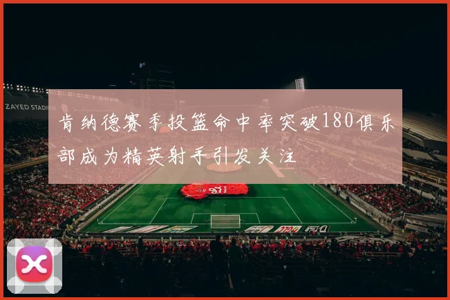 肯纳德赛季投篮命中率突破180俱乐部成为精英射手引发关注