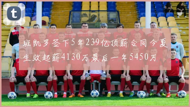 班凯罗签下5年239亿顶薪合同今夏生效起薪4130万最后一年5450万