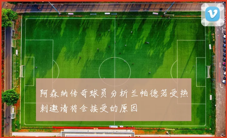 阿森纳传奇球员分析兰帕德若受热刺邀请将会接受的原因