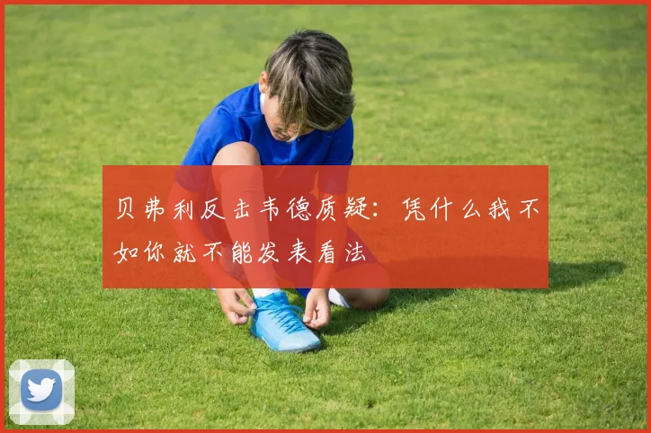 贝弗利反击韦德质疑：凭什么我不如你就不能发表看法