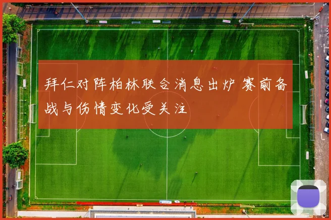 拜仁对阵柏林联合消息出炉 赛前备战与伤情变化受关注