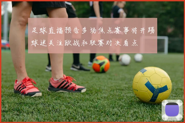 足球直播预告多场焦点赛事将开踢球迷关注欧战和联赛对决看点