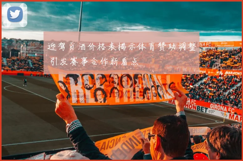 迎驾贡酒价格表揭示体育赞助调整 引发赛事合作新看点