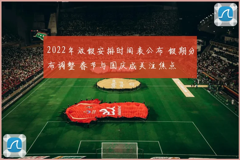 2022年放假安排时间表公布 假期分布调整 春节与国庆成关注焦点