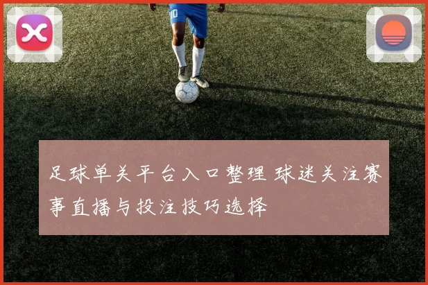 足球单关平台入口整理 球迷关注赛事直播与投注技巧选择