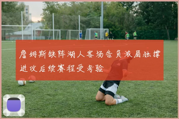 詹姆斯缺阵湖人客场告负浓眉独撑进攻后续赛程受考验