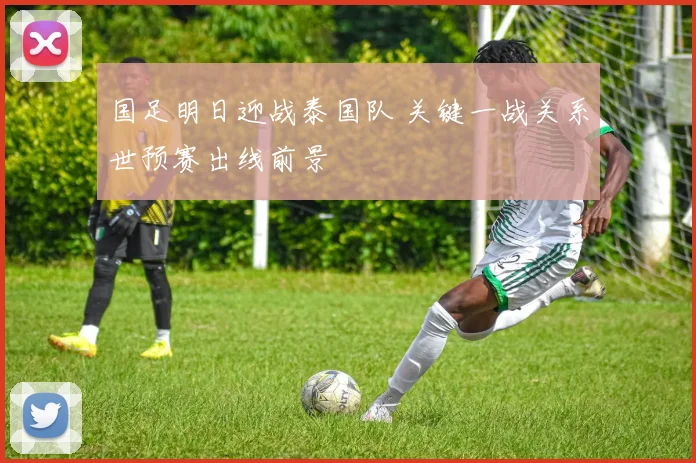 国足明日迎战泰国队 关键一战关系世预赛出线前景