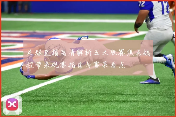 足球直播高清解析五大联赛焦点战程带来观赛指南与赛果看点